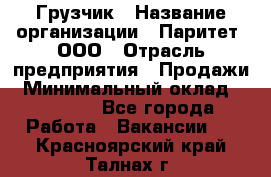 Грузчик › Название организации ­ Паритет, ООО › Отрасль предприятия ­ Продажи › Минимальный оклад ­ 24 000 - Все города Работа » Вакансии   . Красноярский край,Талнах г.